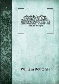 A Treatise En Forest-Trees: Containing Not Only the Best Methods of Their Culture Hitherto Practised, But a Variety of New and Useful Discoveries . . of Forest-Trees . and . for Transpla