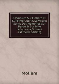 Memoires Sur Moliere Et Sur Mme Guerin, Sa Veuve: Suivis Des Memoires Sur Baron Et Sur Mlle Lecouvreur, Volume 2 (French Edition)