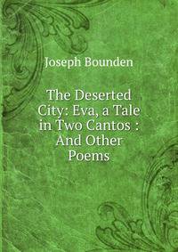 The Deserted City: Eva, a Tale in Two Cantos : And Other Poems