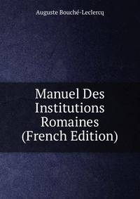 Manuel Des Institutions Romaines (French Edition)