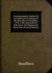 Correspondance Inedite De La Comtesse De Sabran Et Du Chevalier De Boufflers, 1778-1788: Recueillie Et Pub. Par E. De Magnieu Et Henri Prat (French Edition)