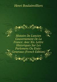 Histoire De L'ancien Gouvernement De La France: Avec Xiv. Lettre Historiques Sur Les Parlemens Ou Etats-Generaux (French Edition)