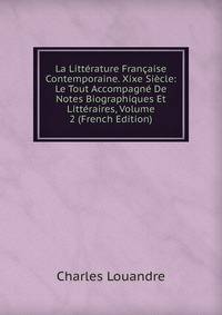 La Litterature Francaise Contemporaine. Xixe Siecle: Le Tout Accompagne De Notes Biographiques Et Litteraires, Volume 2 (French Edition)