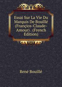 Essai Sur La Vie Du Marquis De Bouille (Francios-Claude-Amour) . (French Edition)