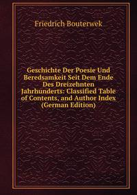 Geschichte Der Poesie Und Beredsamkeit Seit Dem Ende Des Dreizehnten Jahrhunderts: Classified Table of Contents, and Author Index (German Edition)