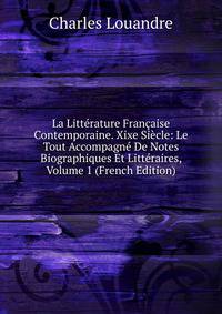 La Litterature Francaise Contemporaine. Xixe Siecle: Le Tout Accompagne De Notes Biographiques Et Litteraires, Volume 1 (French Edition)