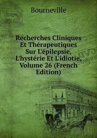 Recherches Cliniques Et Th?rapeutiques Sur L'?pilepsie, L'hyst?rie Et L'idiotie, Volume 26 (French Edition)
