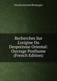 Recherches Sur L'origine Du Despotisme Oriental: Ouvrage Posthume (French Edition)