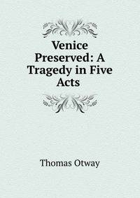 Venice Preserved: A Tragedy in Five Acts .