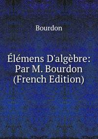 ?l?mens D'alg?bre: Par M. Bourdon (French Edition)
