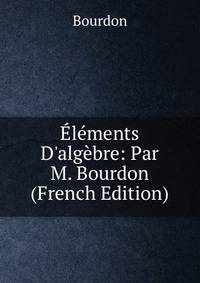 ?l?ments D'alg?bre: Par M. Bourdon (French Edition)
