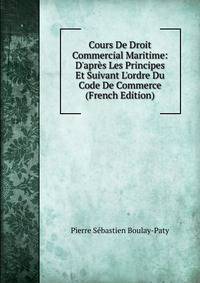 Cours De Droit Commercial Maritime: D'apr?s Les Principes Et Suivant L'ordre Du Code De Commerce (French Edition)