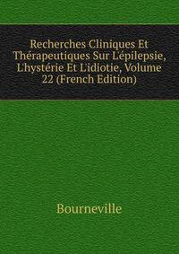 Recherches Cliniques Et Th?rapeutiques Sur L'?pilepsie, L'hyst?rie Et L'idiotie, Volume 22 (French Edition)