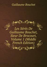Les Seres De Guillaume Bouchet, Sieur De Brocourt, Volume 1 (Middle French Edition)