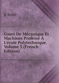 Cours De M?canique Et Machines Profess? ? L'?cole Polytechnique, Volume 3 (French Edition)