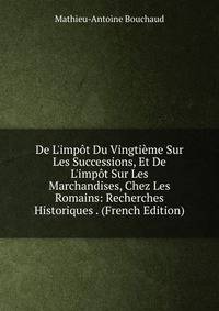 De L'imp?t Du Vingti?me Sur Les Successions, Et De L'imp?t Sur Les Marchandises, Chez Les Romains: Recherches Historiques . (French Edition)