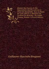 Histoire Des Guerres Et Des N?gociations Qui Precederent Le Trait? De Westphalie: Sous Le R?gne De Louis XIII &amp; Le Ministere Du Cardinal De Richelieu . Du Comte D'avaux, Volume 2 (French Edition)