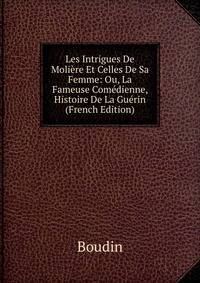 Les Intrigues De Moliere Et Celles De Sa Femme: Ou, La Fameuse Comedienne, Histoire De La Guerin (French Edition)