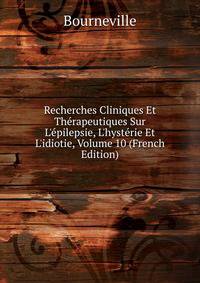 Recherches Cliniques Et Th?rapeutiques Sur L'?pilepsie, L'hyst?rie Et L'idiotie, Volume 10 (French Edition)