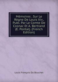 Memoires . Sur Le Regne De Louis Xiv., Publ. Par Le Comte De Cosnac Et A. Bertrand (E. Pontal). (French Edition)