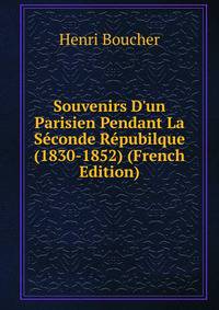 Souvenirs D'un Parisien Pendant La S?conde R?pubilque (1830-1852) (French Edition)