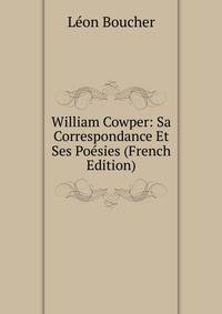 William Cowper: Sa Correspondance Et Ses Poesies (French Edition)