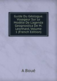 Guide Du G?ologue. Voyageur Sur Le Mod?le De L'agenda Geognostica De M. Leonhard, Volume 1 (French Edition)