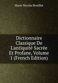 Dictionnaire Classique De L'antiquit? Sacr?e Et Profane, Volume 1 (French Edition)