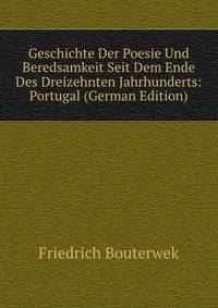 Geschichte Der Poesie Und Beredsamkeit Seit Dem Ende Des Dreizehnten Jahrhunderts: Portugal (German Edition)