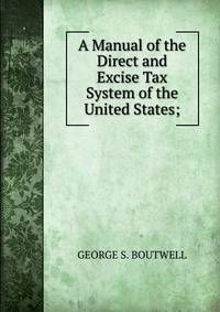 A Manual of the Direct and Excise Tax System of the United States;