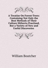 A Treatise On Forest-Trees: Containing Not Only the Best Methods of Their Culture Hitherto Practised, But a Variety of New and Useful Discoveries .