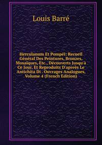 Herculanum Et Pomp?i: Recueil G?n?ral Des Peintures, Bronzes, Mosa?ques, Etc., D?couverts Jusqu'? Ce Jour, Et Reproduits D'apre?s Le Antichita Di . Ouvrages Analogues, Volume 4 (French Edition)