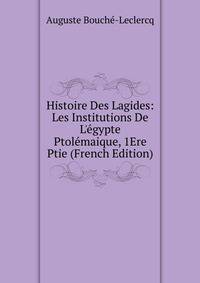 Histoire Des Lagides: Les Institutions De L'?gypte Ptol?maique, 1Ere Ptie (French Edition)