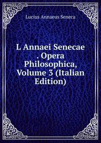 L Annaei Senecae . Opera Philosophica, Volume 3 (Italian Edition)