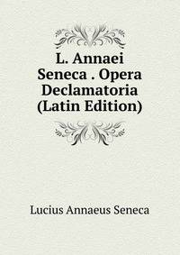 L. Annaei Seneca . Opera Declamatoria (Latin Edition)