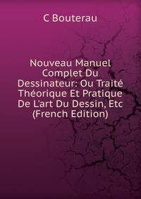 Nouveau Manuel Complet Du Dessinateur: Ou Trait? Th?orique Et Pratique De L'art Du Dessin, Etc (French Edition)