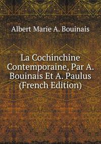 La Cochinchine Contemporaine, Par A. Bouinais Et A. Paulus (French Edition)