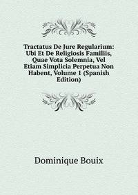 Tractatus De Jure Regularium: Ubi Et De Religiosis Familiis, Quae Vota Solemnia, Vel Etiam Simplicia Perpetua Non Habent, Volume 1 (Spanish Edition)