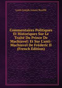 Commentaires Politiques Et Historiques Sur Le Trait? Du Prince De Machiavel: Et Sur L'anti-Machiavel De Fr?deric II (French Edition)