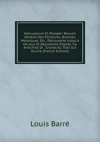 Herculanum Et Pomp?i: Recueil G?n?ral Des Peintures, Bronzes, Mosa?ques, Etc., D?couverte Jusqu'? Oe Jour Et Reproduits D'apr?s "Le Antichit? Di . Grav?s Au Trait Sur Ouivre (French Edition)