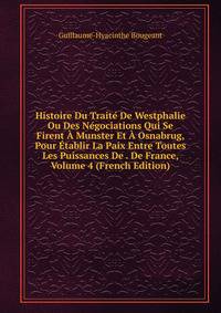 Histoire Du Traite De Westphalie Ou Des Negociations Qui Se Firent A Munster Et A Osnabrug, Pour Etablir La Paix Entre Toutes Les Puissances De . De France, Volume 4 (French Edition)