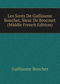 Les Seres De Guillaume Bouchet, Sieur De Brocourt (Middle French Edition)