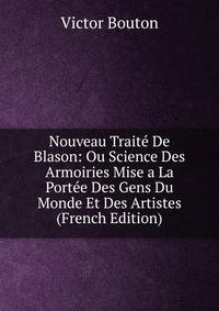 Nouveau Traite De Blason: Ou Science Des Armoiries Mise a La Portee Des Gens Du Monde Et Des Artistes (French Edition)