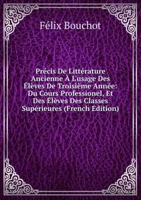 Pr?cis De Litt?rature Ancienne ? L'usage Des ?l?ves De Troisi?me Ann?e: Du Cours Professionel, Et Des ?l?ves Des Classes Sup?rieures (French Edition)