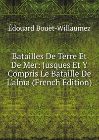 Batailles De Terre Et De Mer: Jusques Et Y Compris Le Bataille De L'alma (French Edition)