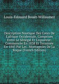 Description Nautique Des Cotes De L'afrique Occidentale, Comprises Entre Le S?n?gal Et L'equateur: Commenc?e En 1838 Et Termin?e En 1845 Par Les . Montagnies De La Roque (French Edition)