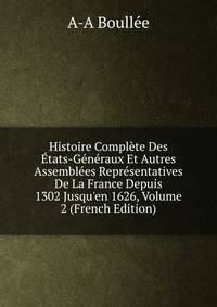 Histoire Compl?te Des ?tats-G?n?raux Et Autres Assembl?es Repr?sentatives De La France Depuis 1302 Jusqu'en 1626, Volume 2 (French Edition)