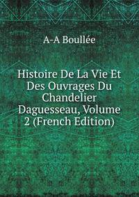 Histoire De La Vie Et Des Ouvrages Du Chandelier Daguesseau, Volume 2 (French Edition)
