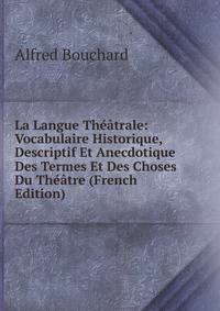 La Langue Theatrale: Vocabulaire Historique, Descriptif Et Anecdotique Des Termes Et Des Choses Du Theatre (French Edition)