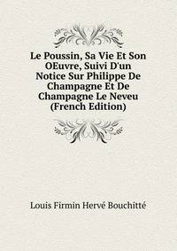 Le Poussin, Sa Vie Et Son OEuvre, Suivi D'un Notice Sur Philippe De Champagne Et De Champagne Le Neveu (French Edition)